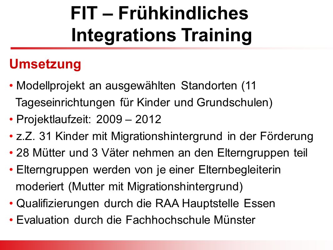 FIT – Frühkindliches Integrations Training Modellprojekt an ausgewählten Standorten (11 Tageseinrichtungen für Kinder und Grundschulen) Projektlaufzeit: 2009 – 2012 z.Z.
