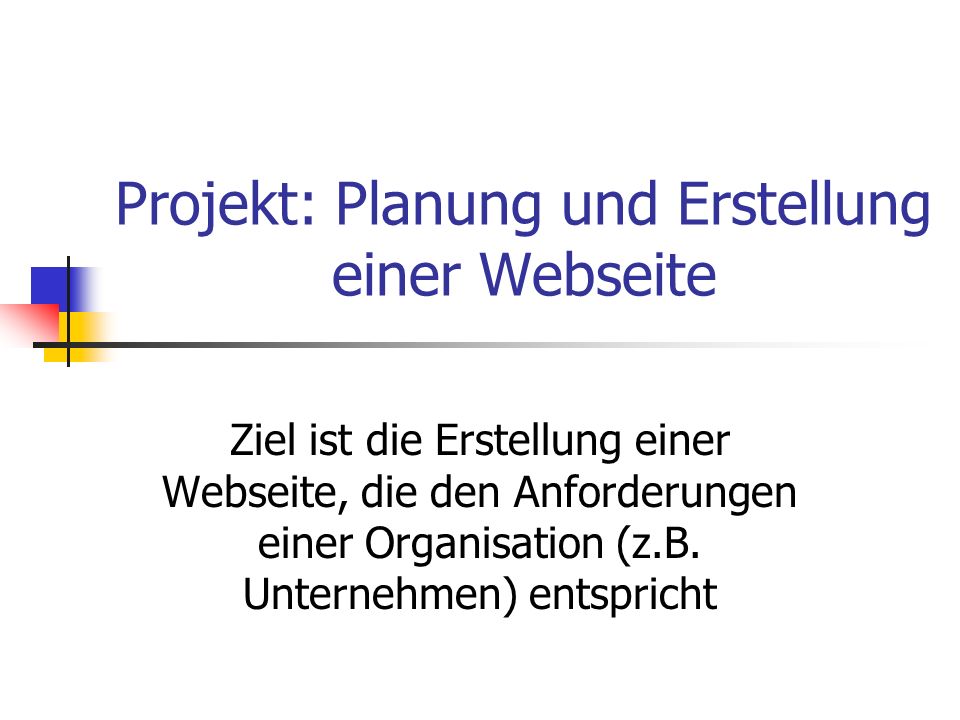 Projekt: Planung und Erstellung einer Webseite Ziel ist die Erstellung einer Webseite, die den Anforderungen einer Organisation (z.B.