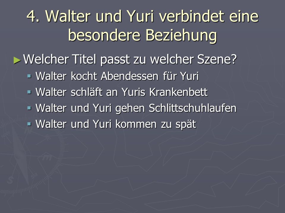 4. Walter und Yuri verbindet eine besondere Beziehung Welcher Titel passt zu welcher Szene.
