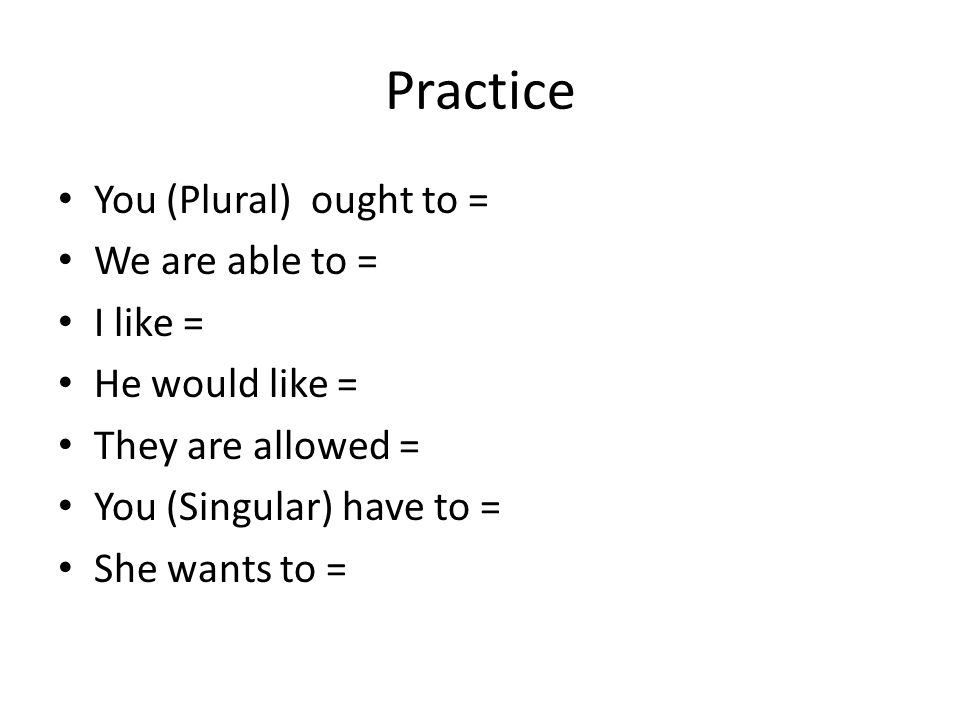 Practice You (Plural) ought to = We are able to = I like = He would like = They are allowed = You (Singular) have to = She wants to =