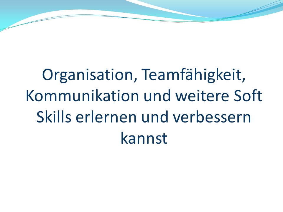 Organisation, Teamfähigkeit, Kommunikation und weitere Soft Skills erlernen und verbessern kannst