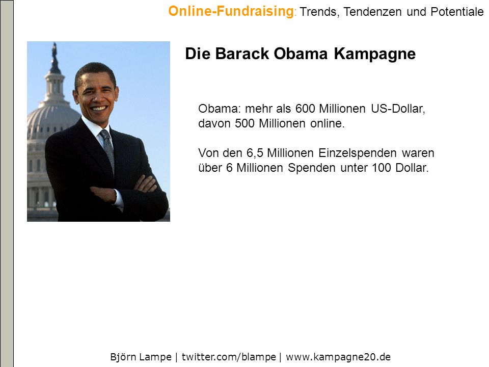 Björn Lampe | twitter.com/blampe |   Online-Fundraising : Trends, Tendenzen und Potentiale Die Barack Obama Kampagne Obama: mehr als 600 Millionen US-Dollar, davon 500 Millionen online.