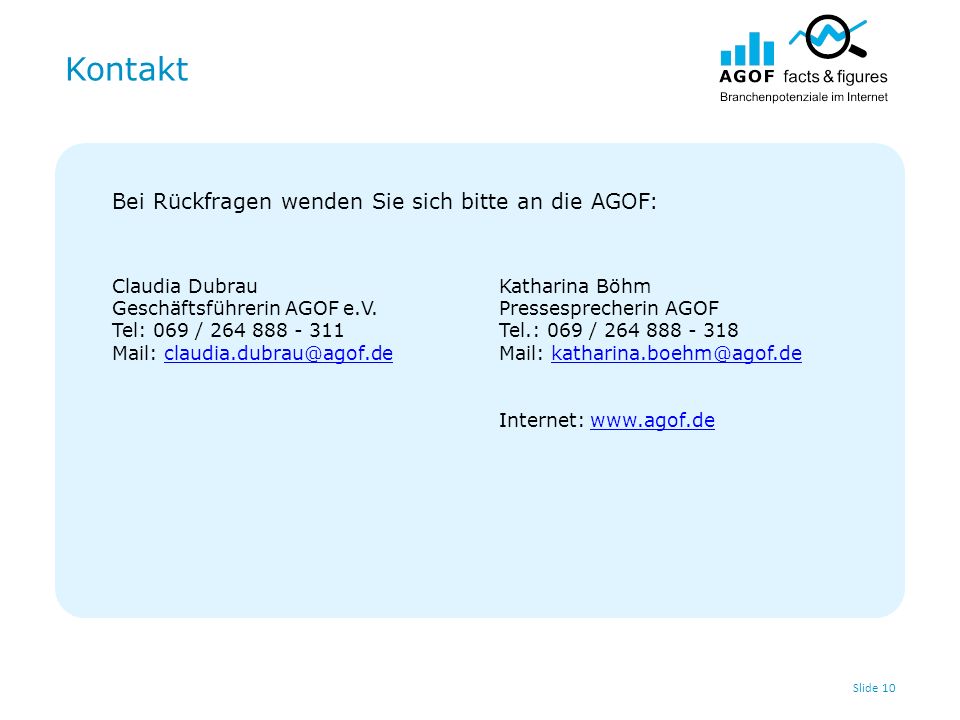 Kontakt Slide 10 Bei Rückfragen wenden Sie sich bitte an die AGOF: Claudia Dubrau Geschäftsführerin AGOF e.V.