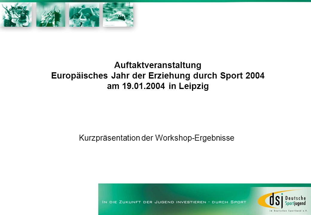 Auftaktveranstaltung Europäisches Jahr der Erziehung durch Sport 2004 am in Leipzig Kurzpräsentation der Workshop-Ergebnisse