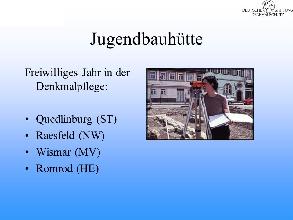 Jugendbauhütte Freiwilliges Jahr in der Denkmalpflege: Quedlinburg (ST) Raesfeld (NW) Wismar (MV) Romrod (HE)