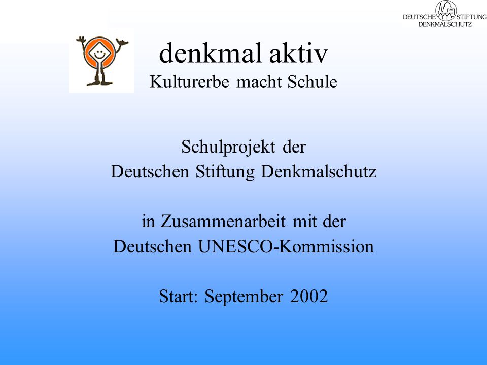 denkmal aktiv Kulturerbe macht Schule Schulprojekt der Deutschen Stiftung Denkmalschutz in Zusammenarbeit mit der Deutschen UNESCO-Kommission Start: September 2002