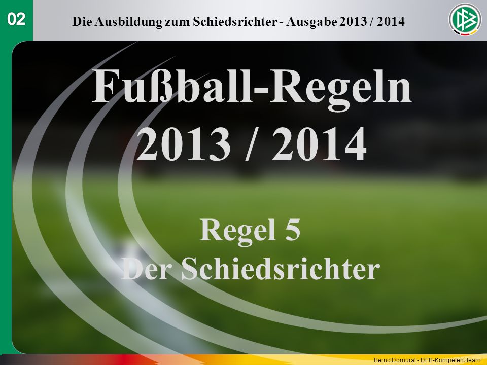 Fußball-Regeln 2013 / 2014 Regel 5 Der Schiedsrichter Die Ausbildung zum Schiedsrichter - Ausgabe 2013 / 2014 Bernd Domurat - DFB-Kompetenzteam