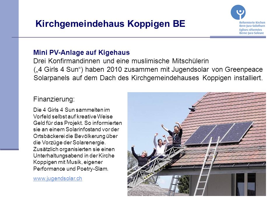 Kirchgemeindehaus Koppigen BE Mini PV-Anlage auf Kigehaus Drei Konfirmandinnen und eine muslimische Mitschülerin (4 Girls 4 Sun) haben 2010 zusammen mit Jugendsolar von Greenpeace Solarpanels auf dem Dach des Kirchgemeindehauses Koppigen installiert.
