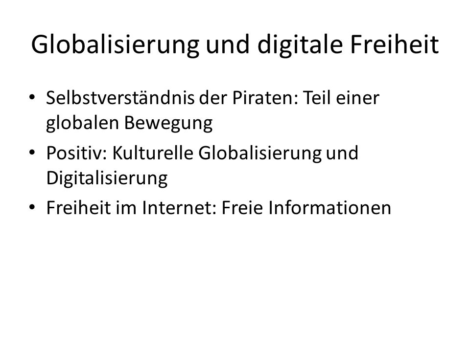 Globalisierung und digitale Freiheit Selbstverständnis der Piraten: Teil einer globalen Bewegung Positiv: Kulturelle Globalisierung und Digitalisierung Freiheit im Internet: Freie Informationen