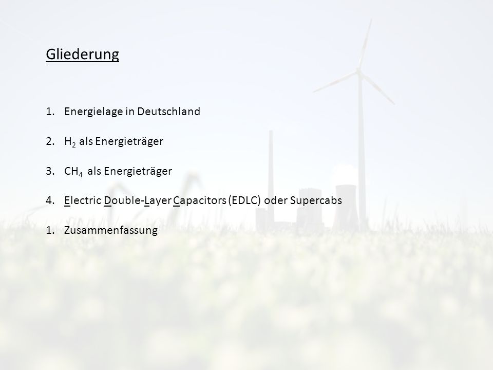 1.Energielage in Deutschland 2.H 2 als Energieträger 3.CH 4 als Energieträger 4.Electric Double-Layer Capacitors (EDLC) oder Supercabs 1.Zusammenfassung Gliederung