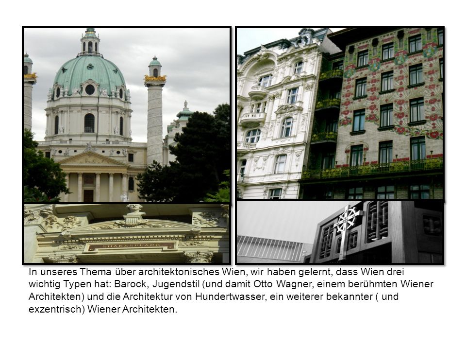 In unseres Thema über architektonisches Wien, wir haben gelernt, dass Wien drei wichtig Typen hat: Barock, Jugendstil (und damit Otto Wagner, einem berühmten Wiener Architekten) und die Architektur von Hundertwasser, ein weiterer bekannter ( und exzentrisch) Wiener Architekten.