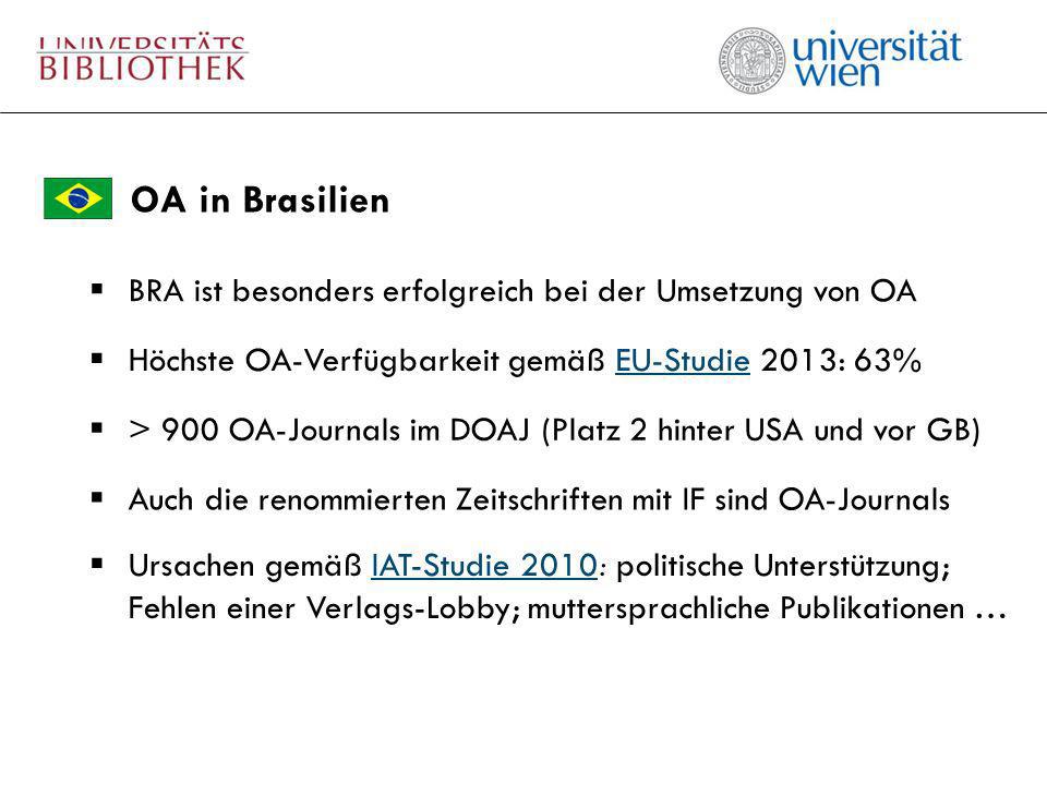 OA in Brasilien Höchste OA-Verfügbarkeit gemäß EU-Studie 2013: 63%EU-Studie Auch die renommierten Zeitschriften mit IF sind OA-Journals > 900 OA-Journals im DOAJ (Platz 2 hinter USA und vor GB) BRA ist besonders erfolgreich bei der Umsetzung von OA Ursachen gemäß IAT-Studie 2010: politische Unterstützung; Fehlen einer Verlags-Lobby; muttersprachliche Publikationen …IAT-Studie 2010