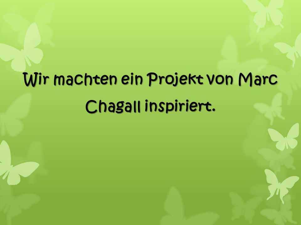Wir machten ein Projekt von Marc Chagall inspiriert.