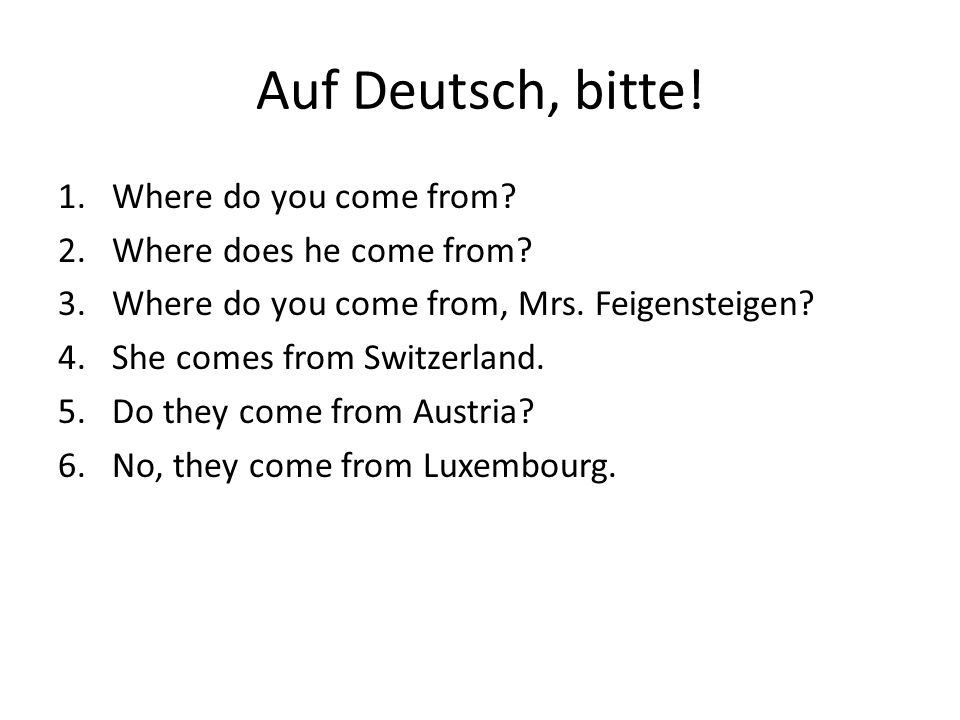 Auf Deutsch, bitte. 1.Where do you come from. 2.Where does he come from.