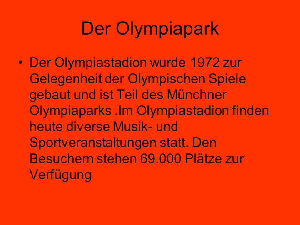 Der Olympiapark Der Olympiastadion wurde 1972 zur Gelegenheit der Olympischen Spiele gebaut und ist Teil des Münchner Olympiaparks.Im Olympiastadion finden heute diverse Musik- und Sportveranstaltungen statt.