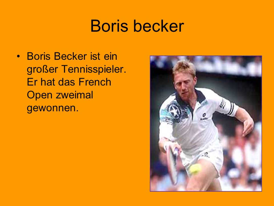 Boris becker Boris Becker ist ein großer Tennisspieler. Er hat das French Open zweimal gewonnen.