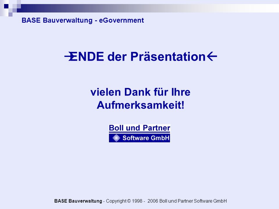 BASE Bauverwaltung - Copyright © Boll und Partner Software GmbH BASE Bauverwaltung - eGovernment ENDE der Präsentation vielen Dank für Ihre Aufmerksamkeit!