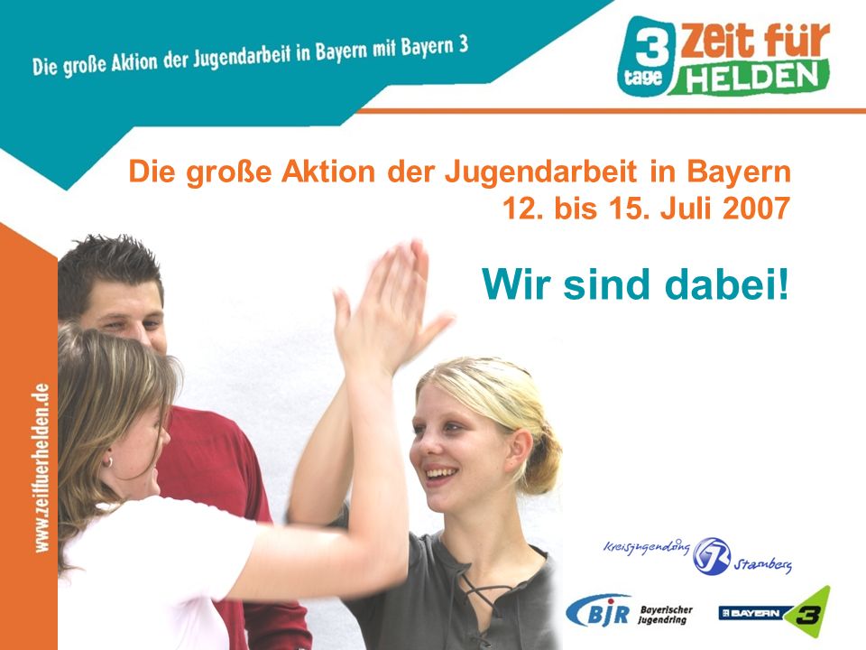 Die große Aktion der Jugendarbeit in Bayern 12. bis 15. Juli 2007 Wir sind dabei!