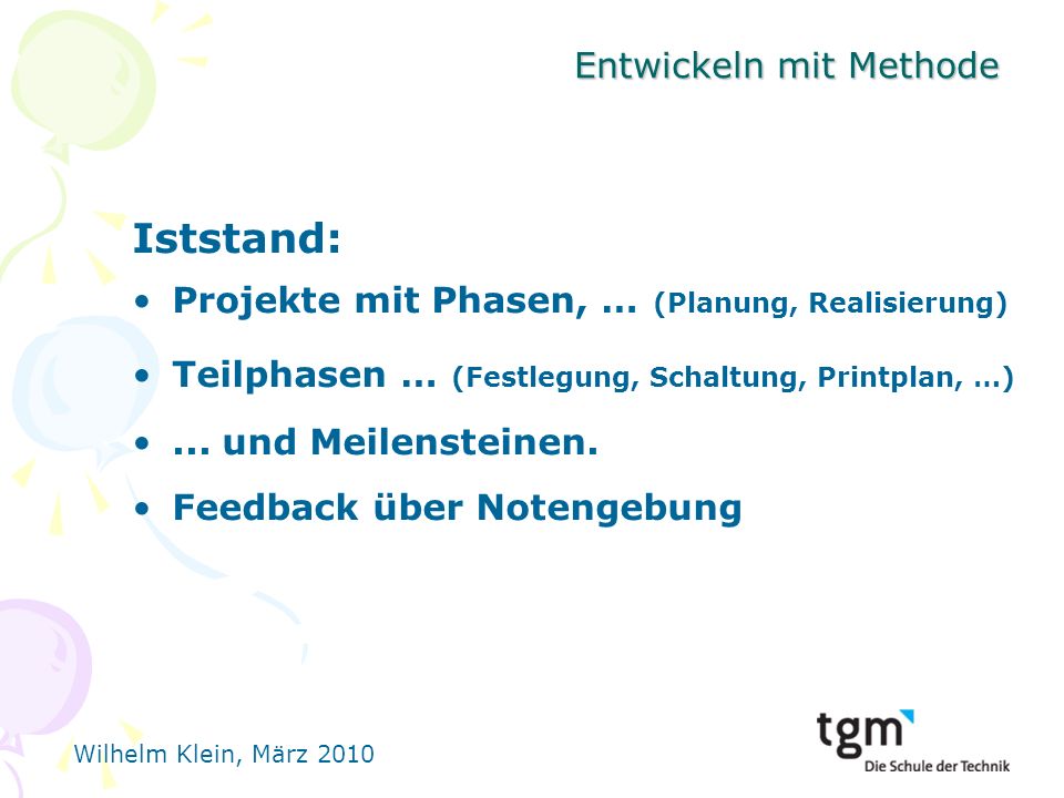 Wilhelm Klein, März 2010 Entwickeln mit Methode Iststand: Projekte mit Phasen, … (Planung, Realisierung) Teilphasen … (Festlegung, Schaltung, Printplan, …)...