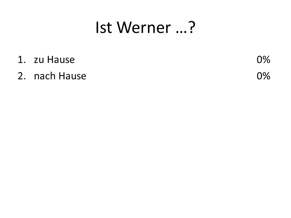 Ist Werner … 1.zu Hause 2.nach Hause 0%