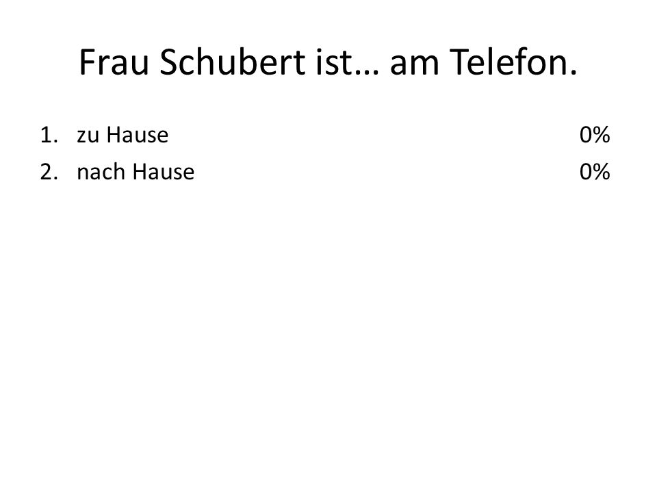 Frau Schubert ist… am Telefon. 1.zu Hause 2.nach Hause 0%
