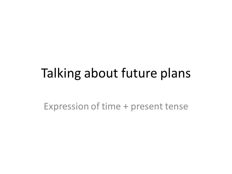 Talking about future plans Expression of time + present tense