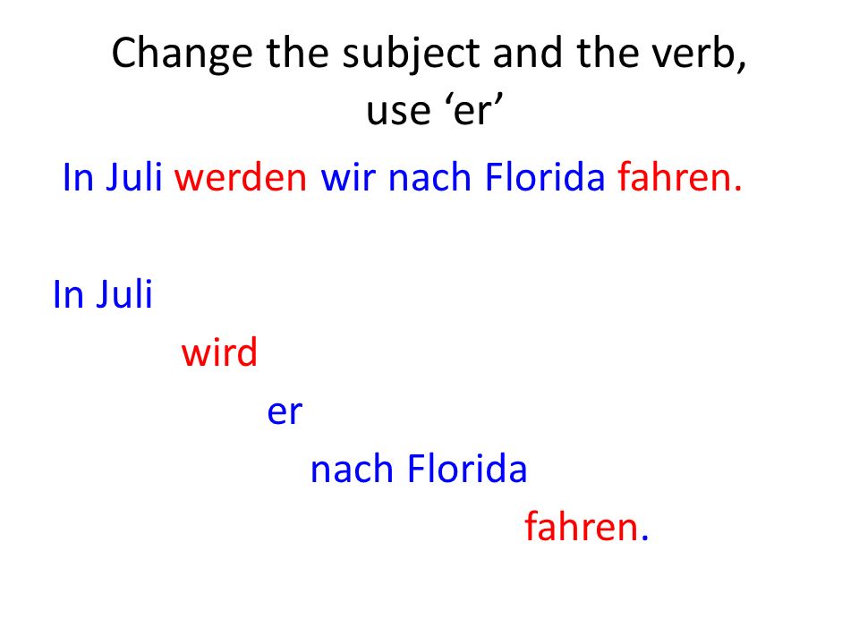 Change the subject and the verb, use er In Juli werden wir nach Florida fahren.