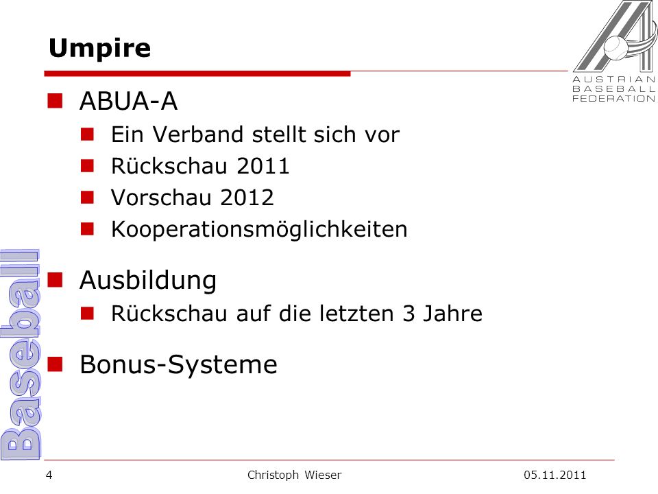 Christoph Wieser Umpire ABUA-A Ein Verband stellt sich vor Rückschau 2011 Vorschau 2012 Kooperationsmöglichkeiten Ausbildung Rückschau auf die letzten 3 Jahre Bonus-Systeme