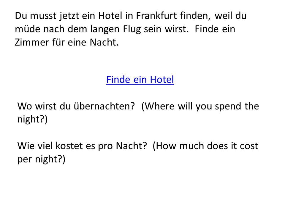Du musst jetzt ein Hotel in Frankfurt finden, weil du müde nach dem langen Flug sein wirst.
