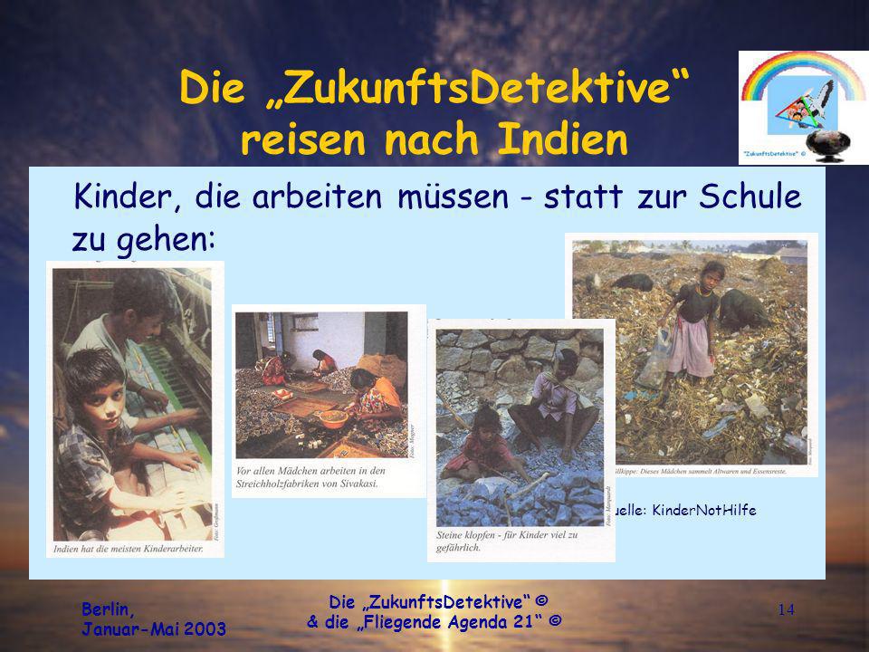 Berlin, Januar-Mai 2003 Die ZukunftsDetektive © & die Fliegende Agenda 21 © 14 Die ZukunftsDetektive reisen nach Indien Kinder, die arbeiten müssen - statt zur Schule zu gehen: Quelle: KinderNotHilfe