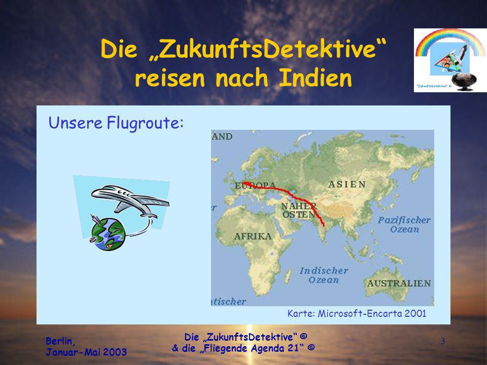 Berlin, Januar-Mai 2003 Die ZukunftsDetektive © & die Fliegende Agenda 21 © 3 Die ZukunftsDetektive reisen nach Indien Unsere Flugroute: Karte: Microsoft-Encarta 2001