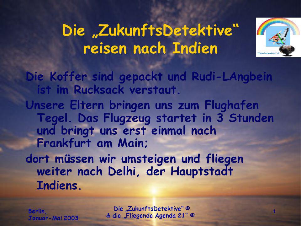 Berlin, Januar-Mai 2003 Die ZukunftsDetektive © & die Fliegende Agenda 21 © 4 Die ZukunftsDetektive reisen nach Indien Die Koffer sind gepackt und Rudi-LAngbein ist im Rucksack verstaut.