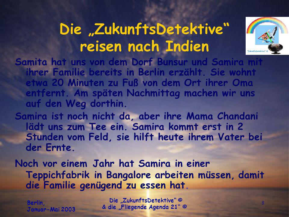 Berlin, Januar-Mai 2003 Die ZukunftsDetektive © & die Fliegende Agenda 21 © 8 Die ZukunftsDetektive reisen nach Indien Samita hat uns von dem Dorf Bunsur und Samira mit ihrer Familie bereits in Berlin erzählt.
