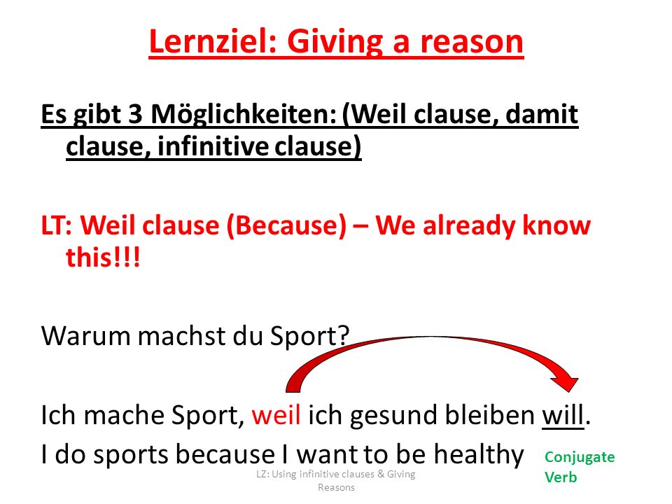 Lernziel: Giving a reason Es gibt 3 Möglichkeiten: (Weil clause, damit clause, infinitive clause) LT: Weil clause (Because) – We already know this!!.