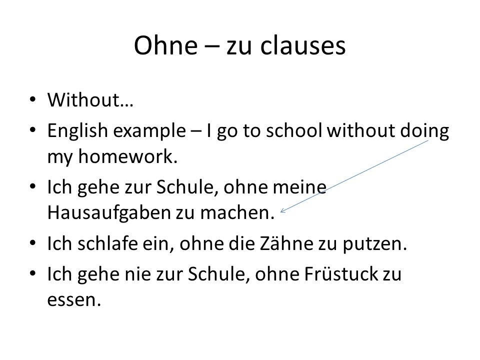 Ohne – zu clauses Without… English example – I go to school without doing my homework.