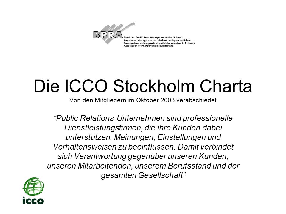 Die ICCO Stockholm Charta Von den Mitgliedern im Oktober 2003 verabschiedet Public Relations-Unternehmen sind professionelle Dienstleistungsfirmen, die ihre Kunden dabei unterstützen, Meinungen, Einstellungen und Verhaltensweisen zu beeinflussen.