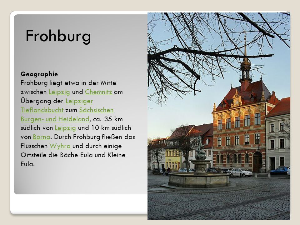 Geographie Frohburg liegt etwa in der Mitte zwischen Leipzig und Chemnitz am Übergang der Leipziger Tieflandsbucht zum Sächsischen Burgen- und Heideland, ca.