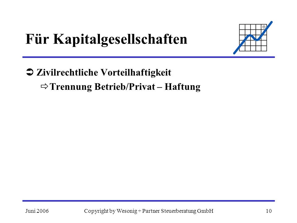 Juni 2006Copyright by Wesonig + Partner Steuerberatung GmbH10 Für Kapitalgesellschaften Zivilrechtliche Vorteilhaftigkeit Trennung Betrieb/Privat – Haftung