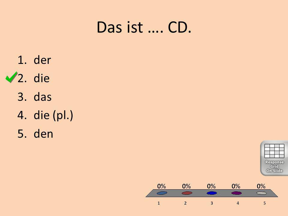 Das ist …. CD. 1.der 2.die 3.das 4.die (pl.) 5.den