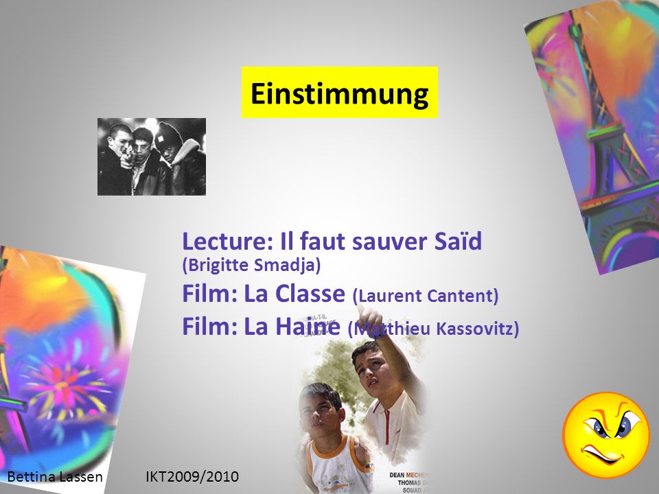 Einstimmung Lecture: Il faut sauver Saïd (Brigitte Smadja) Film: La Classe (Laurent Cantent) Film: La Haine (Matthieu Kassovitz) Bettina LassenIKT2009/2010