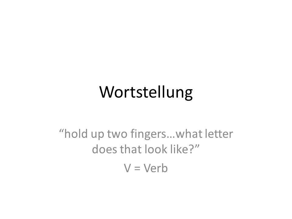 Wortstellung hold up two fingers…what letter does that look like V = Verb