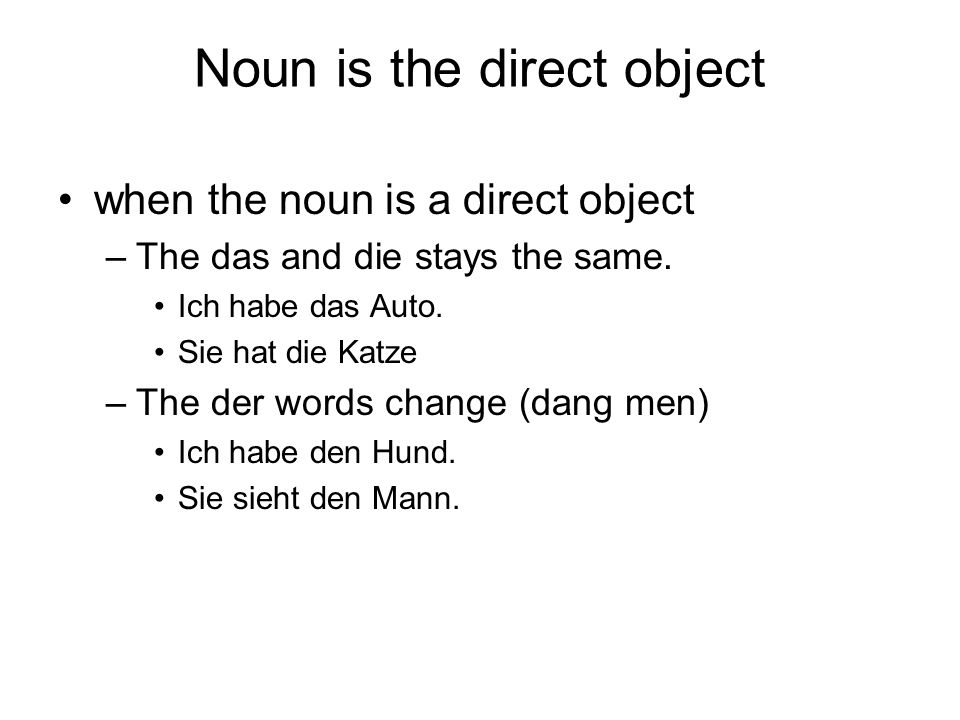 Noun is the direct object when the noun is a direct object –The das and die stays the same.
