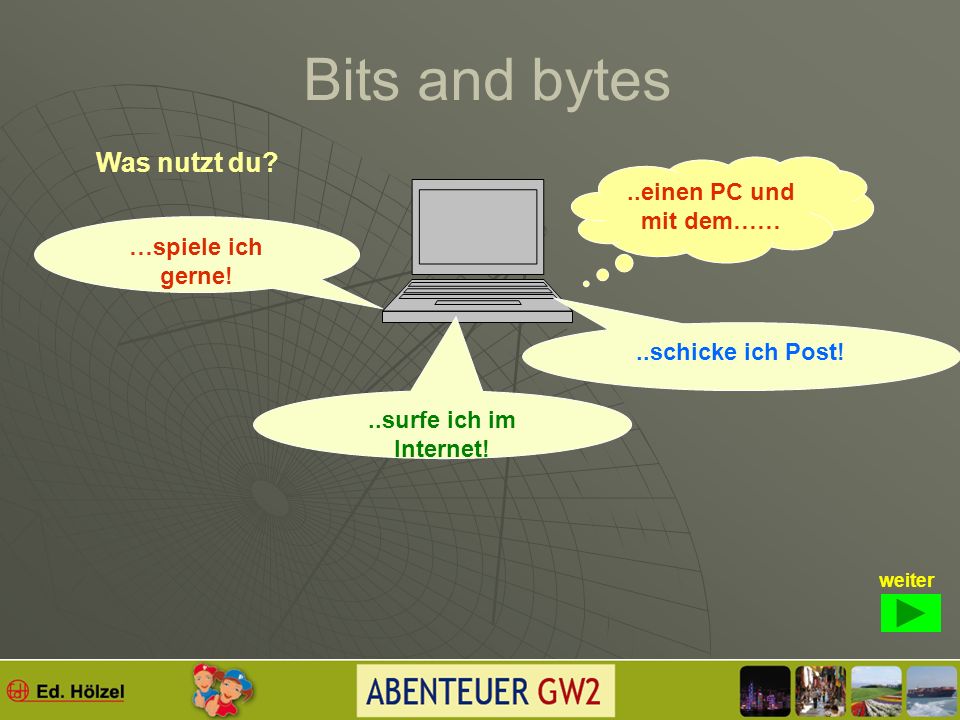 Bits and bytes www www = world wide web; weltweit sind Computer verbunden, wir sagen auch vernetzt.