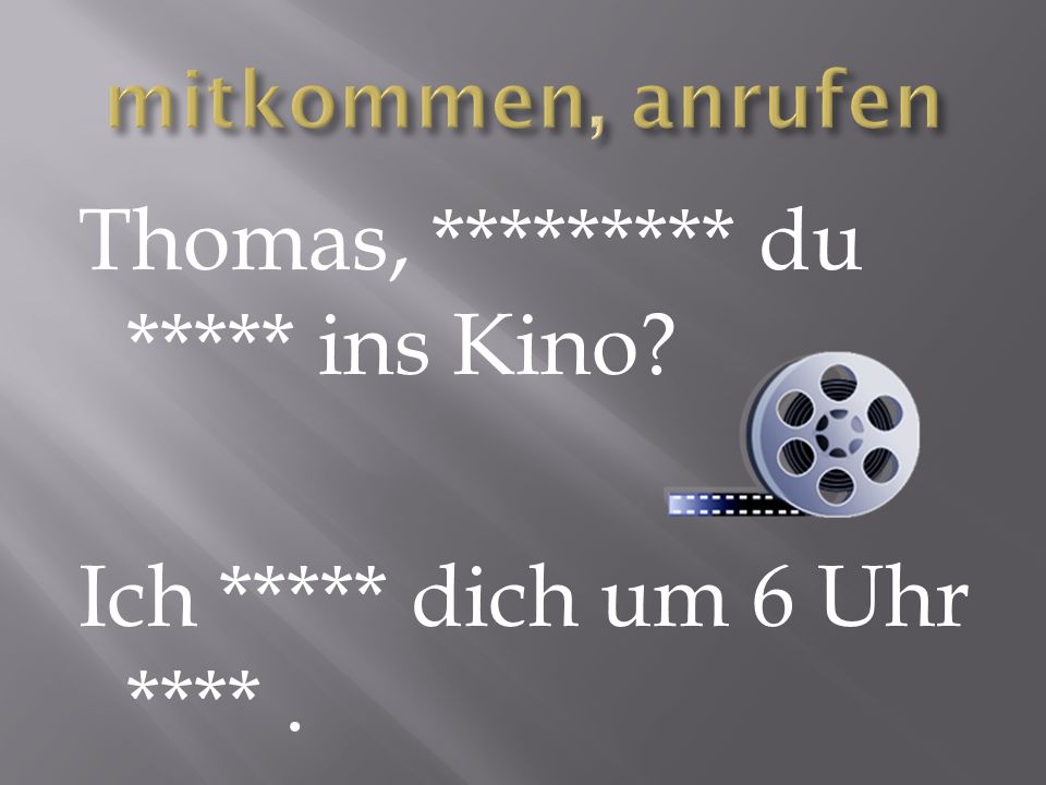 Thomas, ********* du ***** ins Kino Ich ***** dich um 6 Uhr ****.