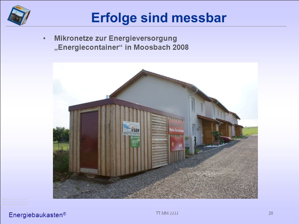 Energiebaukasten ® TT.MM.JJJJ20 Erfolge sind messbar Mikronetze zur Energieversorgung Energiecontainer in Moosbach 2008