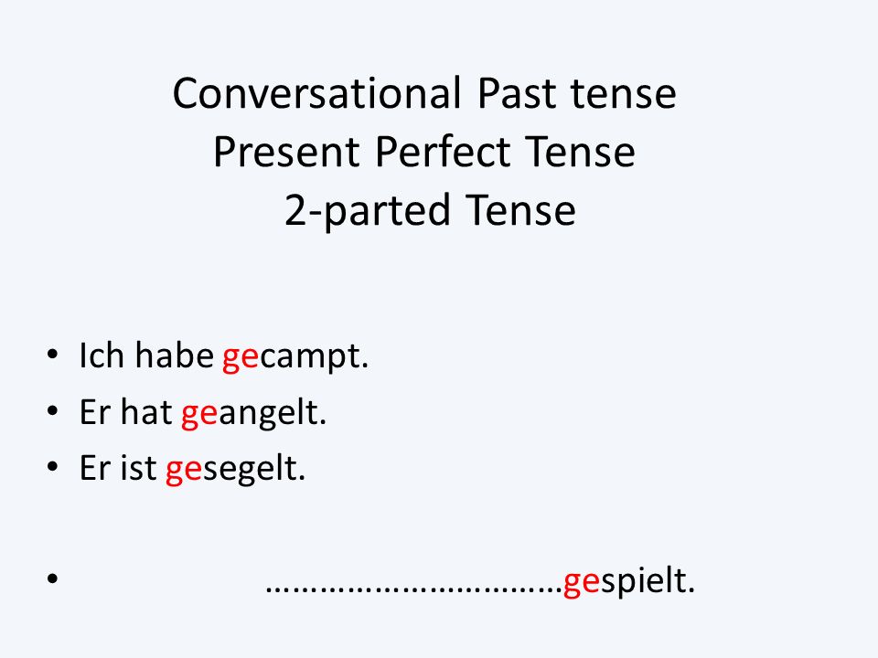 Conversational Past tense Present Perfect Tense 2-parted Tense Ich habe gecampt.
