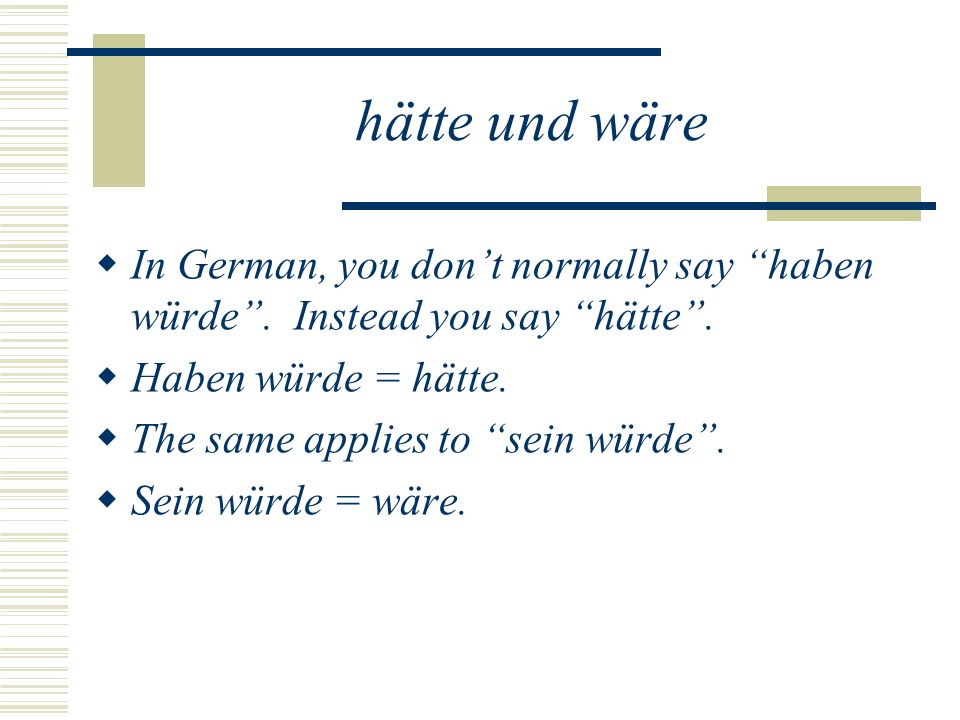 hätte und wäre In German, you dont normally say haben würde.