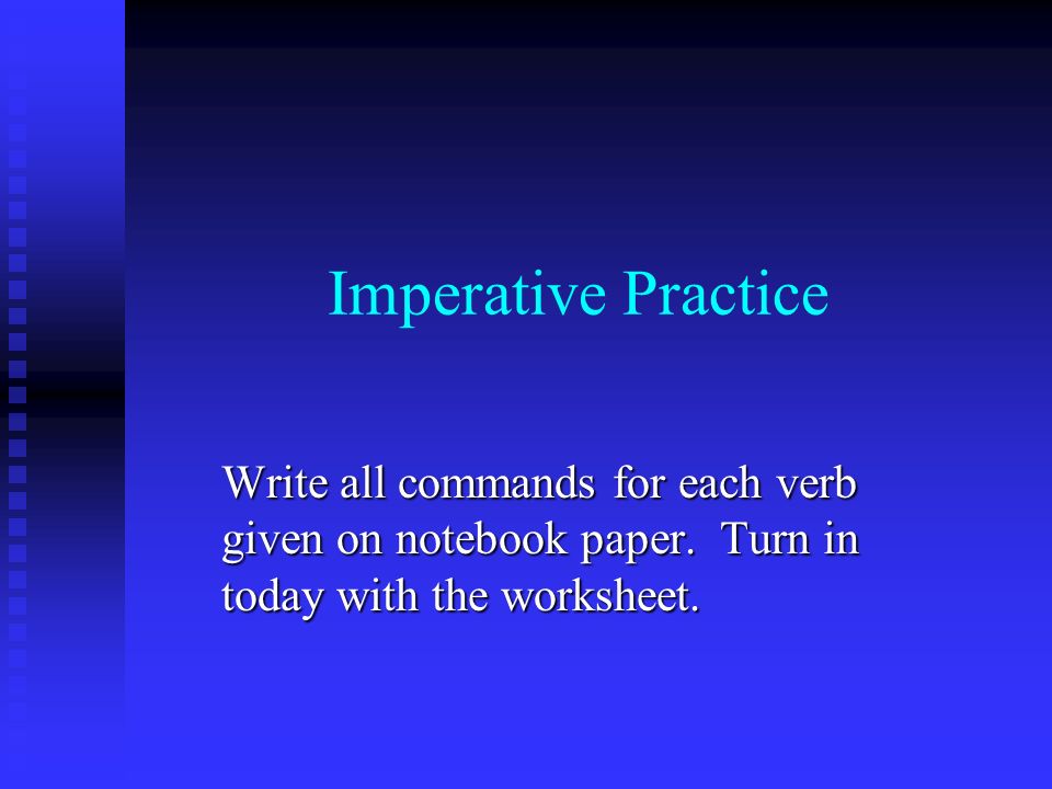 Imperative Practice Write all commands for each verb given on notebook paper.
