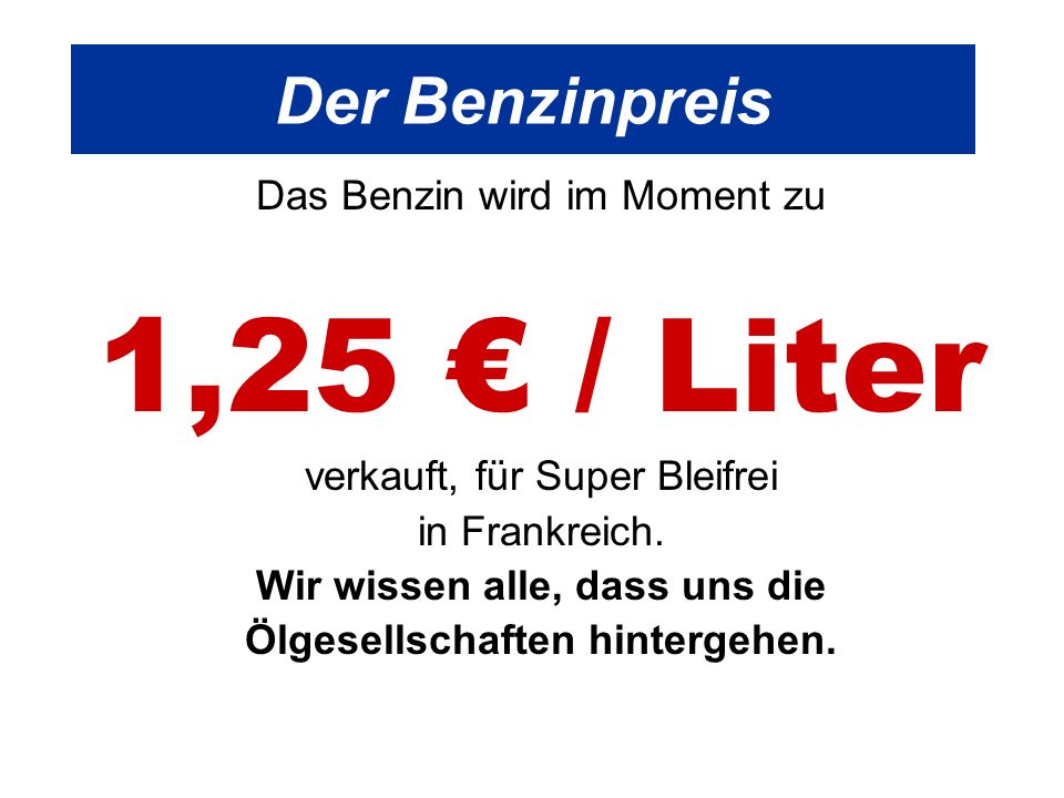 Der Benzinpreis Das Benzin wird im Moment zu 1,25 / Liter verkauft, für Super Bleifrei in Frankreich.