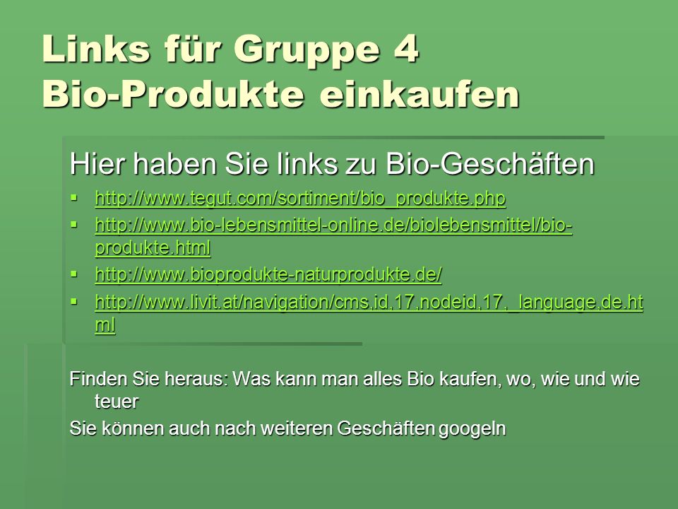 Links für Gruppe 4 Bio-Produkte einkaufen Hier haben Sie links zu Bio-Geschäften produkte.html   produkte.html   produkte.html   produkte.html ml   ml   ml   ml Finden Sie heraus: Was kann man alles Bio kaufen, wo, wie und wie teuer Sie können auch nach weiteren Geschäften googeln